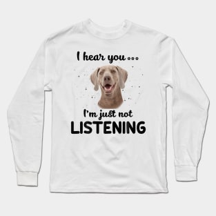 Weimaraner I hear you ... I am just not listening Long Sleeve T-Shirt